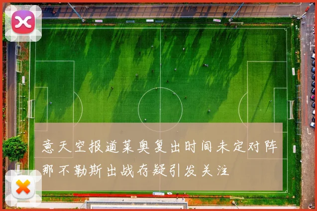 意天空报道莱奥复出时间未定对阵那不勒斯出战存疑引发关注