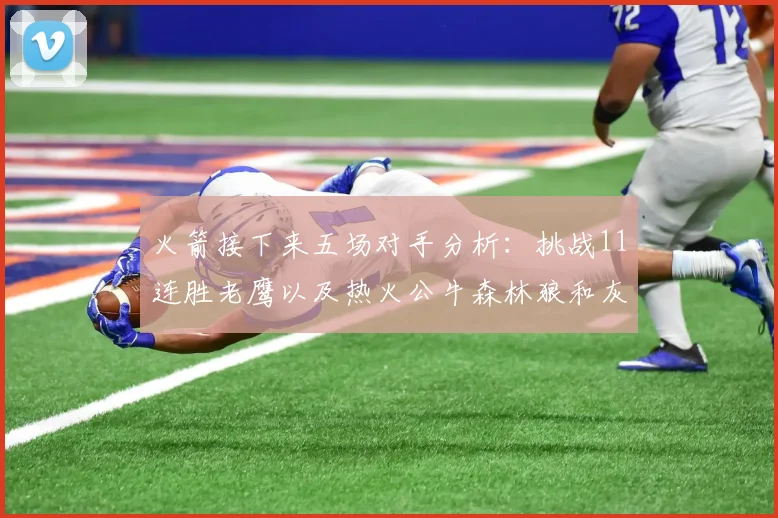 火箭接下来五场对手分析：挑战11连胜老鹰以及热火公牛森林狼和灰熊
