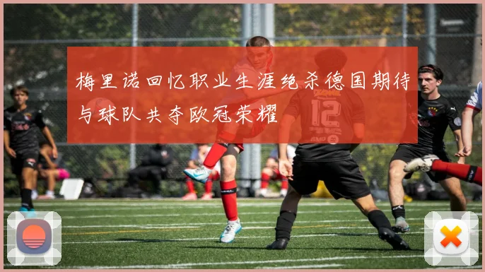 梅里诺回忆职业生涯绝杀德国期待与球队共夺欧冠荣耀