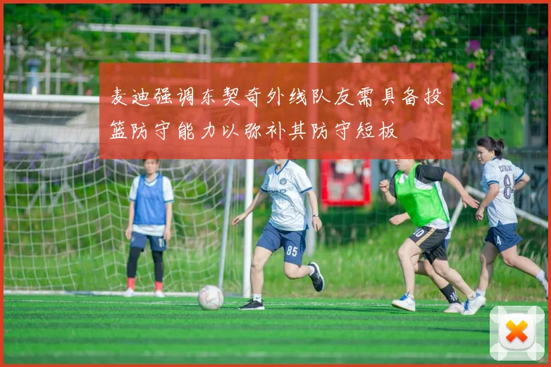 麦迪强调东契奇外线队友需具备投篮防守能力以弥补其防守短板