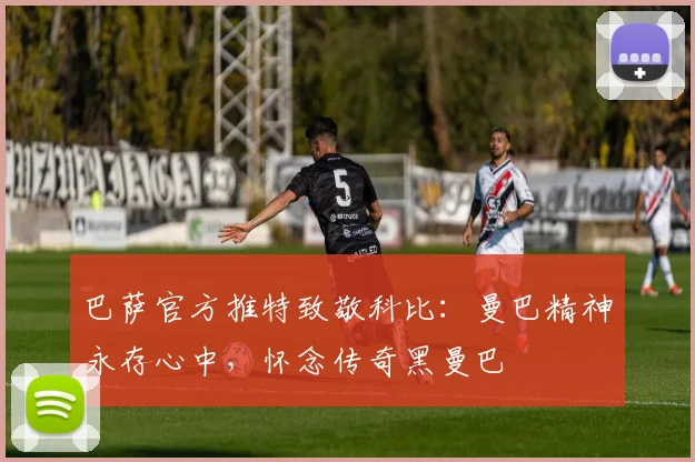 巴萨官方推特致敬科比：曼巴精神永存心中，怀念传奇黑曼巴