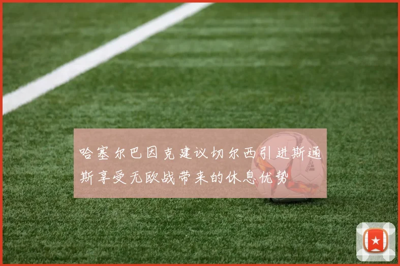 哈塞尔巴因克建议切尔西引进斯通斯享受无欧战带来的休息优势